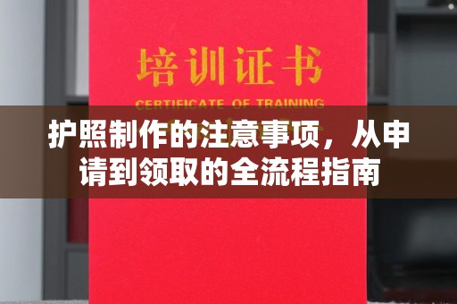 汤阴护照制作的注意事项，从申请到领取的全流程指南