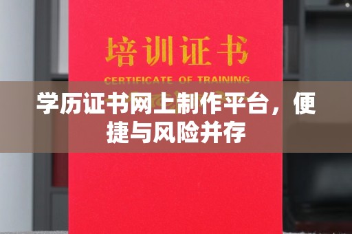 汤阴学历证书网上制作平台，便捷与风险并存