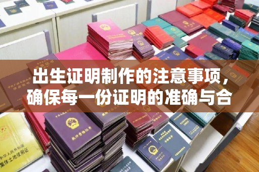 汤阴出生证明制作的注意事项，确保每一份证明的准确与合法