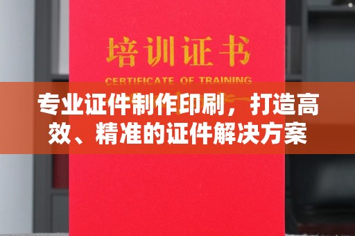 汤阴专业证件制作印刷，打造高效、精准的证件解决方案