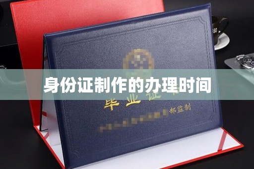 汤阴身份证制作的办理时间