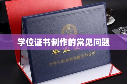 汤阴学位证书制作的常见问题