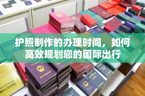 汤阴护照制作的办理时间，如何高效规划您的国际出行
