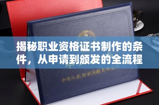 汤阴揭秘职业资格证书制作的条件，从申请到颁发的全流程解析