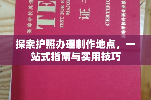 汤阴探索护照办理制作地点，一站式指南与实用技巧
