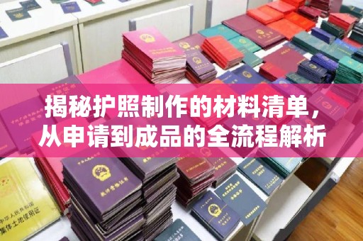 汤阴揭秘护照制作的材料清单，从申请到成品的全流程解析
