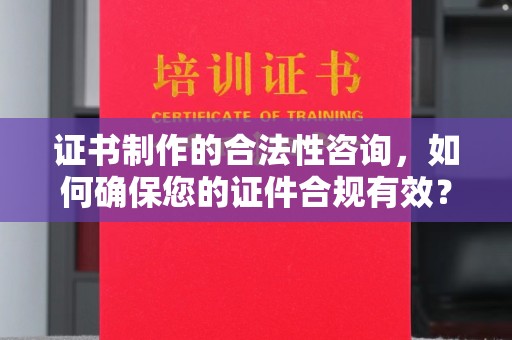 汤阴证书制作的合法性咨询，如何确保您的证件合规有效？
