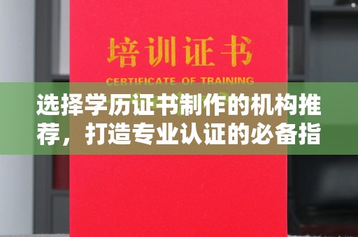汤阴选择学历证书制作的机构推荐，打造专业认证的必备指南