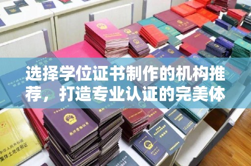 汤阴选择学位证书制作的机构推荐，打造专业认证的完美体验