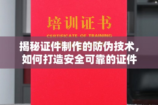 汤阴揭秘证件制作的防伪技术，如何打造安全可靠的证件