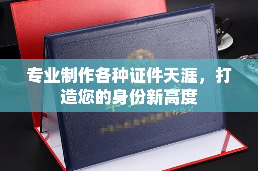 汤阴专业制作各种证件天涯，打造您的身份新高度