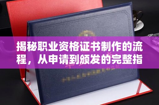 汤阴揭秘职业资格证书制作的流程，从申请到颁发的完整指南