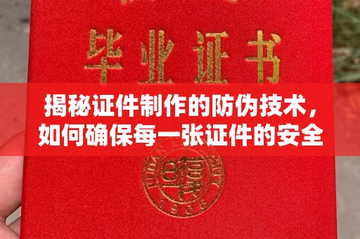 汤阴揭秘证件制作的防伪技术，如何确保每一张证件的安全与真实