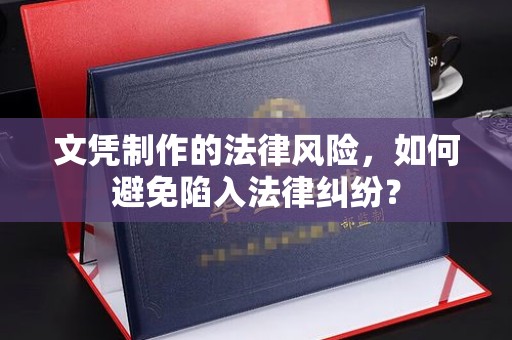 汤阴文凭制作的法律风险，如何避免陷入法律纠纷？