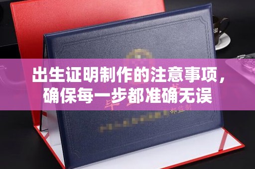 汤阴出生证明制作的注意事项，确保每一步都准确无误