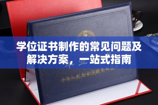 汤阴学位证书制作的常见问题及解决方案，一站式指南
