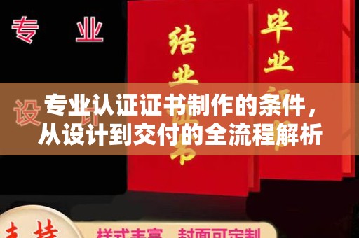 汤阴专业认证证书制作的条件，从设计到交付的全流程解析